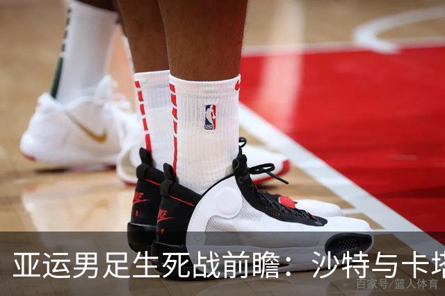 亚运男足生死战前瞻：沙特与卡塔尔谁能抢下唯一晋级名额